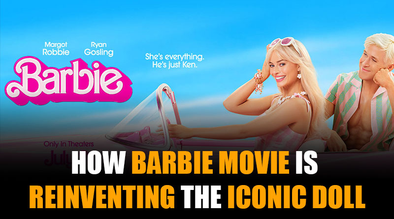How Margot Robbie's Barbie Movie Is Reinventing the Iconic Doll